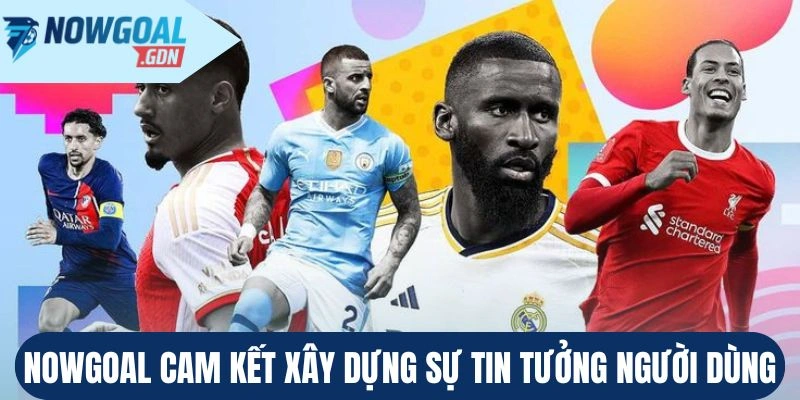 Nowgoal cam kết xây dựng sự tin tưởng của người dùng