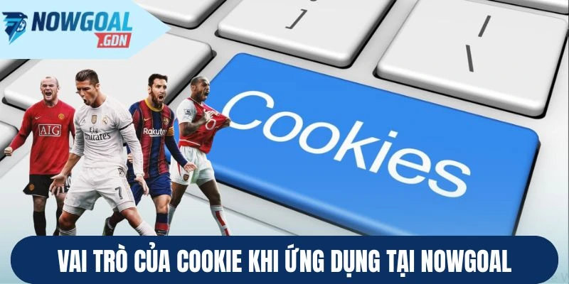 Vai trò của Cookie khi ứng dụng tại Nowgoal