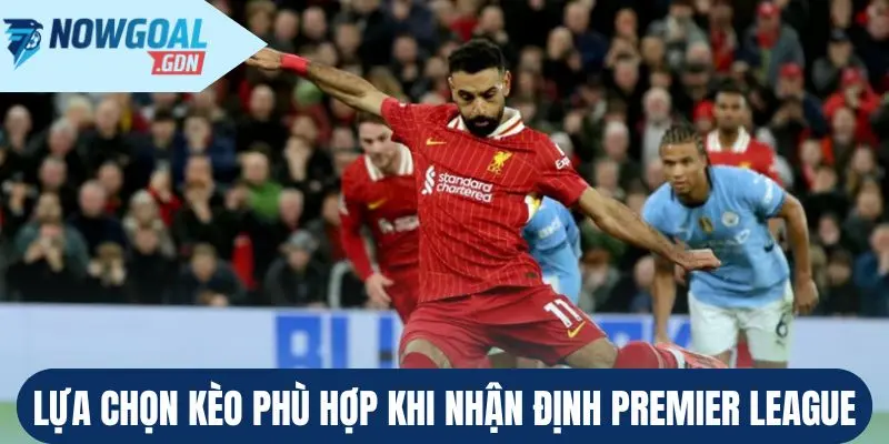 Lựa chọn kèo phù hợp khi nhận định Premier League