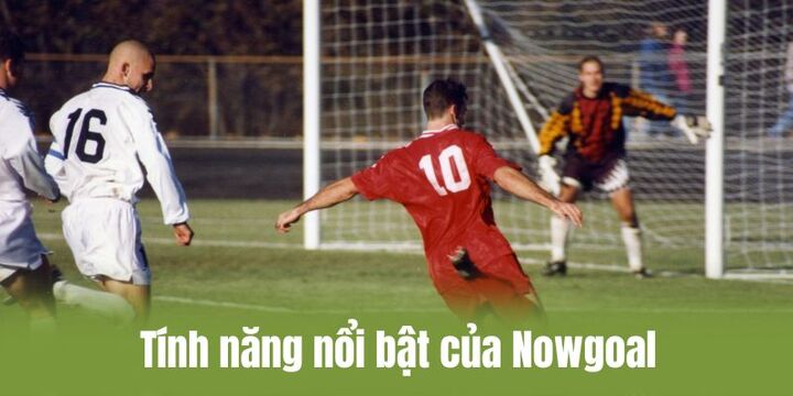 Nowgoal phát triển nhiều tính năng nổi bật